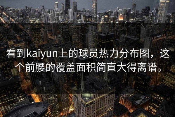 看到kaiyun上的球员热力分布图，这个前腰的覆盖面积简直大得离谱。