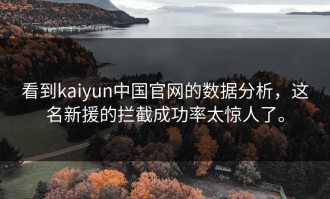 看到kaiyun中国官网的数据分析，这名新援的拦截成功率太惊人了。