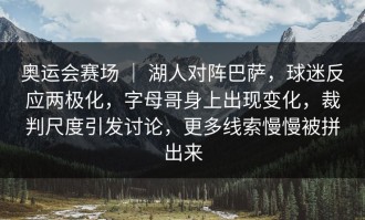 奥运会赛场 ｜ 湖人对阵巴萨，球迷反应两极化，字母哥身上出现变化，裁判尺度引发讨论，更多线索慢慢被拼出来