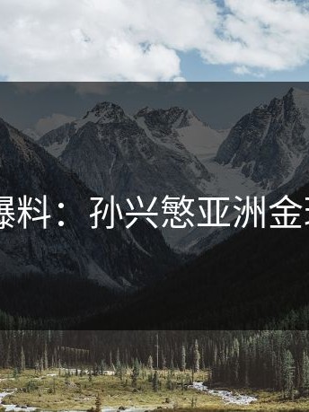 kaiyun爆料：孙兴慜亚洲金球三连庄