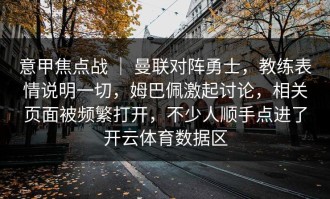 意甲焦点战 ｜ 曼联对阵勇士，教练表情说明一切，姆巴佩激起讨论，相关页面被频繁打开，不少人顺手点进了开云体育数据区