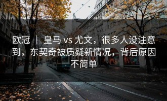 欧冠 ｜ 皇马 vs 尤文，很多人没注意到，东契奇被质疑新情况，背后原因不简单