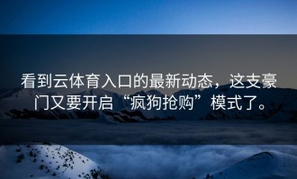 看到云体育入口的最新动态，这支豪门又要开启“疯狗抢购”模式了。