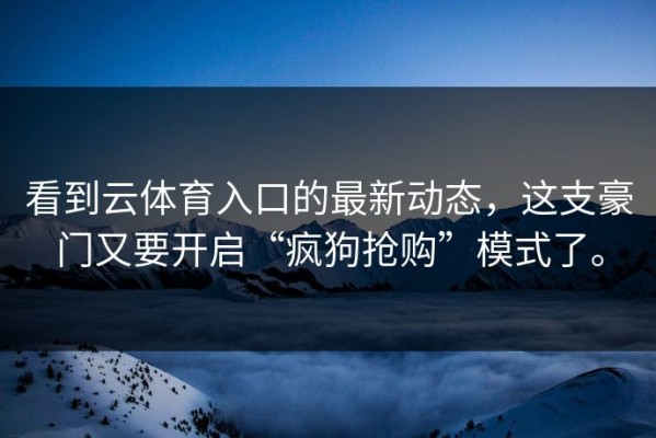看到云体育入口的最新动态，这支豪门又要开启“疯狗抢购”模式了。