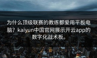为什么顶级联赛的教练都爱用平板电脑？kaiyun中国官网展示开云app的数字化战术板。