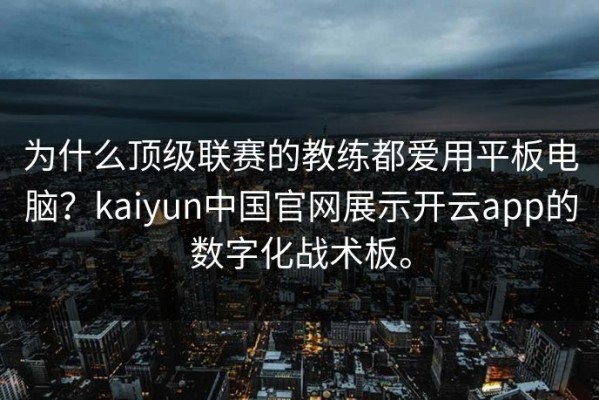 为什么顶级联赛的教练都爱用平板电脑？kaiyun中国官网展示开云app的数字化战术板。