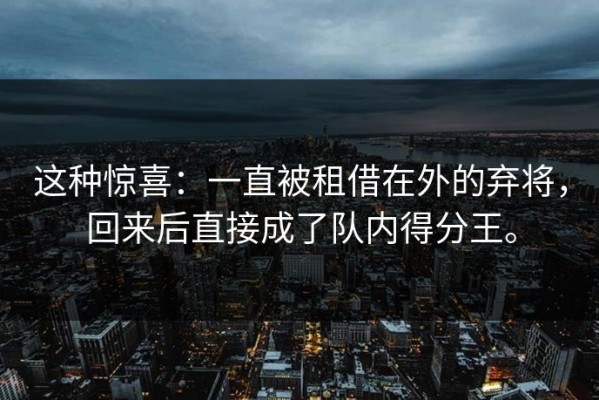 这种惊喜：一直被租借在外的弃将，回来后直接成了队内得分王。