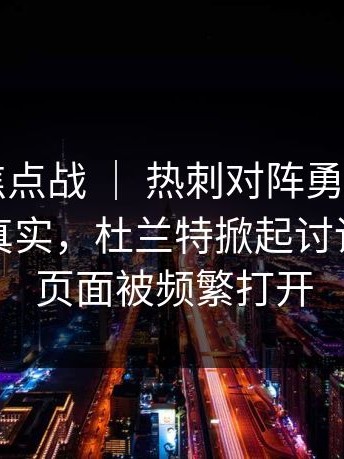 附加赛焦点战 ｜ 热刺对阵勇士，看台反应太真实，杜兰特掀起讨论，相关页面被频繁打开