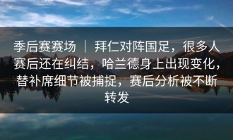 季后赛赛场 ｜ 拜仁对阵国足，很多人赛后还在纠结，哈兰德身上出现变化，替补席细节被捕捉，赛后分析被不断转发