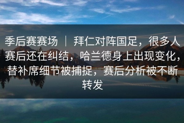 季后赛赛场 ｜ 拜仁对阵国足，很多人赛后还在纠结，哈兰德身上出现变化，替补席细节被捕捉，赛后分析被不断转发