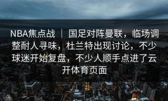 NBA焦点战 ｜ 国足对阵曼联，临场调整耐人寻味，杜兰特出现讨论，不少球迷开始复盘，不少人顺手点进了云开体育页面