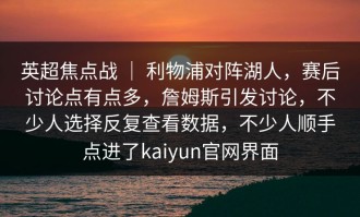 英超焦点战 ｜ 利物浦对阵湖人，赛后讨论点有点多，詹姆斯引发讨论，不少人选择反复查看数据，不少人顺手点进了kaiyun官网界面