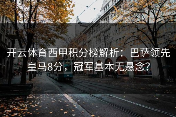 开云体育西甲积分榜解析：巴萨领先皇马8分，冠军基本无悬念？