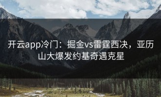 开云app冷门：掘金vs雷霆西决，亚历山大爆发约基奇遇克星