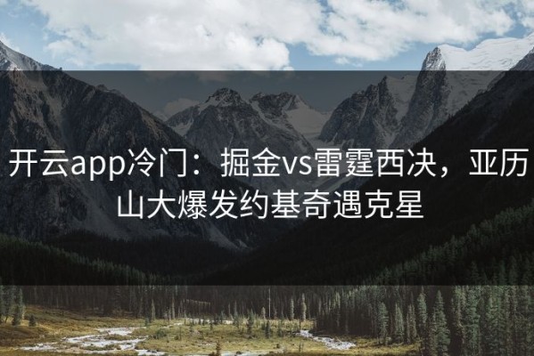 开云app冷门：掘金vs雷霆西决，亚历山大爆发约基奇遇克星
