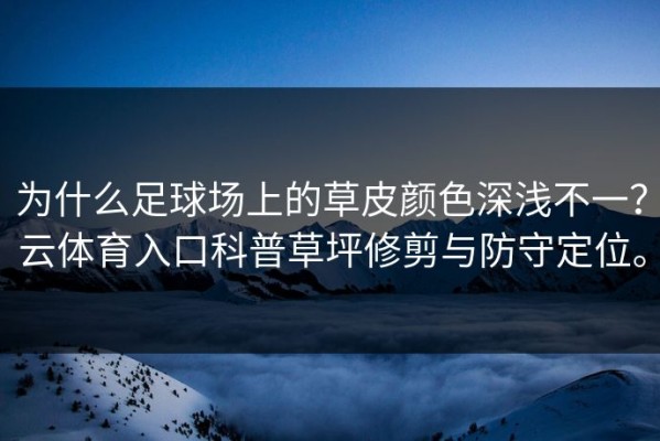 为什么足球场上的草皮颜色深浅不一？云体育入口科普草坪修剪与防守定位。
