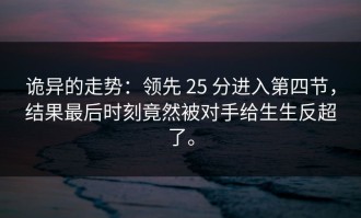诡异的走势：领先 25 分进入第四节，结果最后时刻竟然被对手给生生反超了。