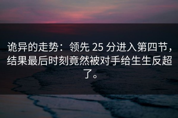 诡异的走势：领先 25 分进入第四节，结果最后时刻竟然被对手给生生反超了。
