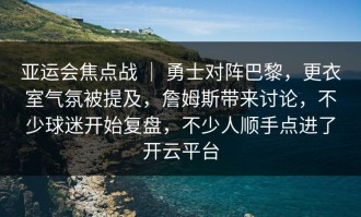 亚运会焦点战 ｜ 勇士对阵巴黎，更衣室气氛被提及，詹姆斯带来讨论，不少球迷开始复盘，不少人顺手点进了开云平台