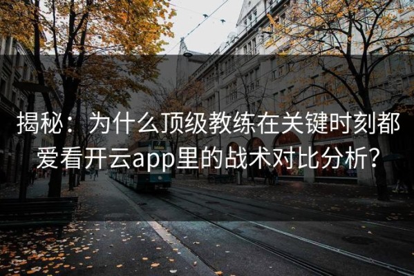 揭秘：为什么顶级教练在关键时刻都爱看开云app里的战术对比分析？