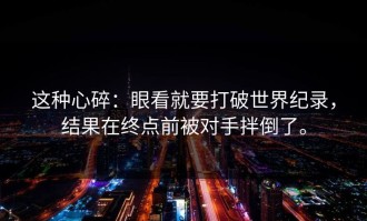 这种心碎：眼看就要打破世界纪录，结果在终点前被对手拌倒了。