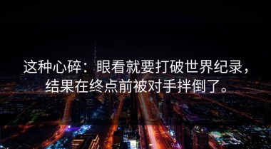 这种心碎：眼看就要打破世界纪录，结果在终点前被对手拌倒了。