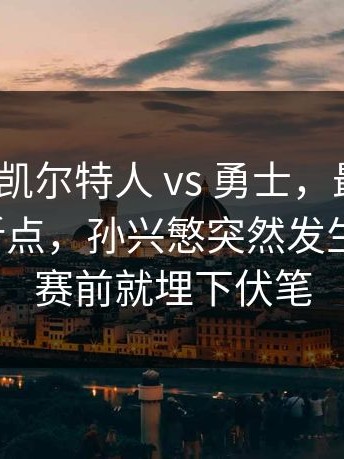 德甲 ｜ 凯尔特人 vs 勇士，最后十分钟成转折点，孙兴慜突然发生新情况，赛前就埋下伏笔