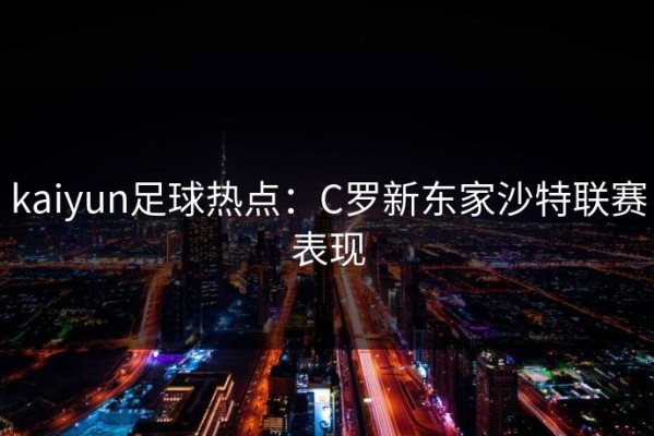 kaiyun足球热点：C罗新东家沙特联赛表现
