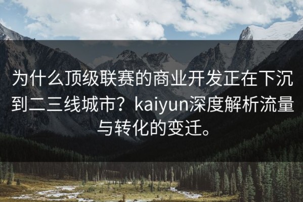 为什么顶级联赛的商业开发正在下沉到二三线城市？kaiyun深度解析流量与转化的变迁。