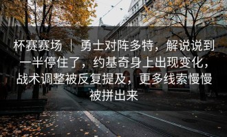 杯赛赛场 ｜ 勇士对阵多特，解说说到一半停住了，约基奇身上出现变化，战术调整被反复提及，更多线索慢慢被拼出来