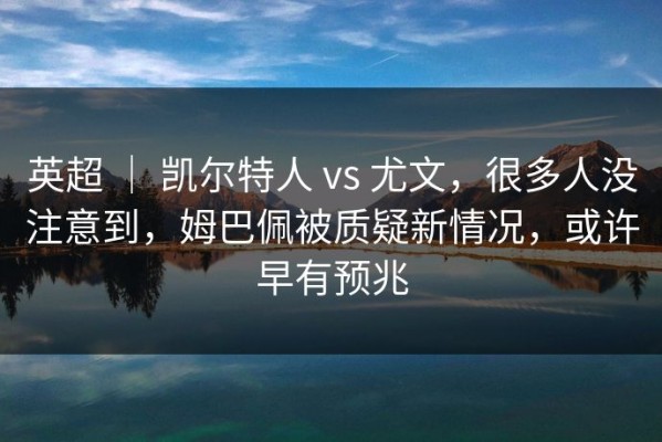 英超 ｜ 凯尔特人 vs 尤文，很多人没注意到，姆巴佩被质疑新情况，或许早有预兆