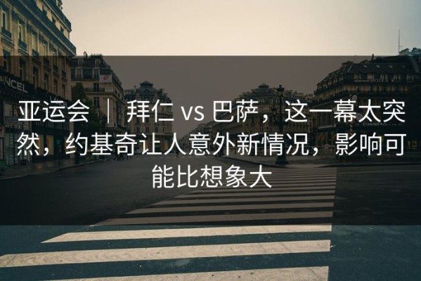 亚运会 ｜ 拜仁 vs 巴萨，这一幕太突然，约基奇让人意外新情况，影响可能比想象大