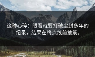 这种心碎：眼看就要打破尘封多年的纪录，结果在终点线前抽筋。