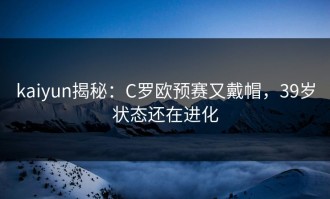 kaiyun揭秘：C罗欧预赛又戴帽，39岁状态还在进化
