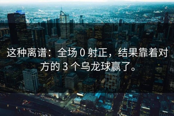这种离谱：全场 0 射正，结果靠着对方的 3 个乌龙球赢了。