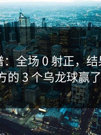 这种离谱：全场 0 射正，结果靠着对方的 3 个乌龙球赢了。
