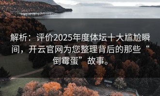 解析：评价2025年度体坛十大尴尬瞬间，开云官网为您整理背后的那些“倒霉蛋”故事。