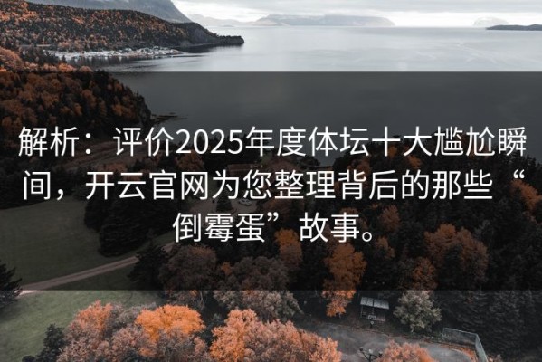 解析：评价2025年度体坛十大尴尬瞬间，开云官网为您整理背后的那些“倒霉蛋”故事。