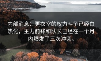 内部消息：更衣室的权力斗争已经白热化，主力前锋和队长已经在一个月内爆发了三次冲突。