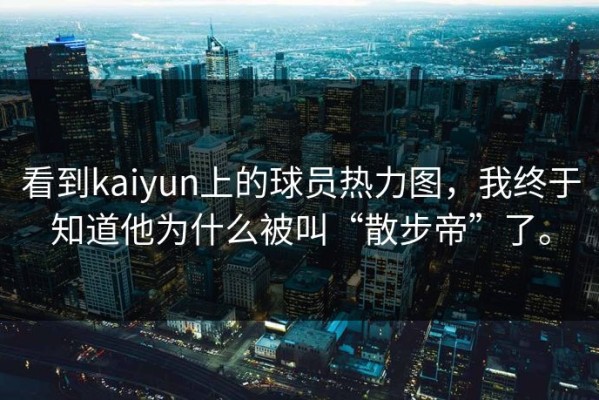 看到kaiyun上的球员热力图，我终于知道他为什么被叫“散步帝”了。