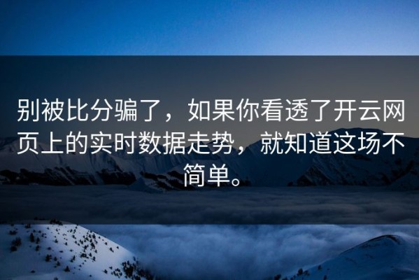 别被比分骗了，如果你看透了开云网页上的实时数据走势，就知道这场不简单。