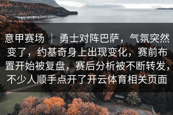 意甲赛场 ｜ 勇士对阵巴萨，气氛突然变了，约基奇身上出现变化，赛前布置开始被复盘，赛后分析被不断转发，不少人顺手点开了开云体育相关页面