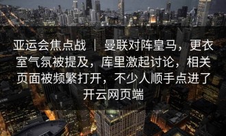 亚运会焦点战 ｜ 曼联对阵皇马，更衣室气氛被提及，库里激起讨论，相关页面被频繁打开，不少人顺手点进了开云网页端