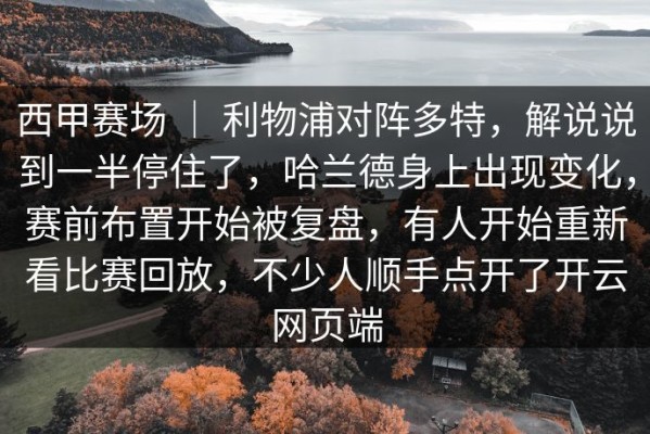 西甲赛场 ｜ 利物浦对阵多特，解说说到一半停住了，哈兰德身上出现变化，赛前布置开始被复盘，有人开始重新看比赛回放，不少人顺手点开了开云网页端