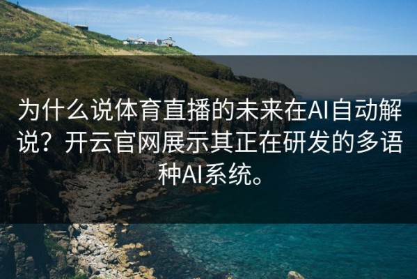 为什么说体育直播的未来在AI自动解说？开云官网展示其正在研发的多语种AI系统。