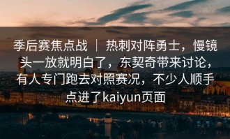 季后赛焦点战 ｜ 热刺对阵勇士，慢镜头一放就明白了，东契奇带来讨论，有人专门跑去对照赛况，不少人顺手点进了kaiyun页面