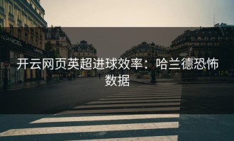 开云网页英超进球效率：哈兰德恐怖数据