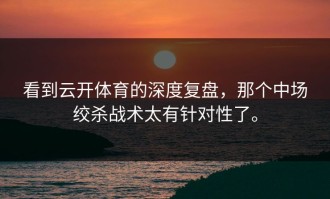 看到云开体育的深度复盘，那个中场绞杀战术太有针对性了。