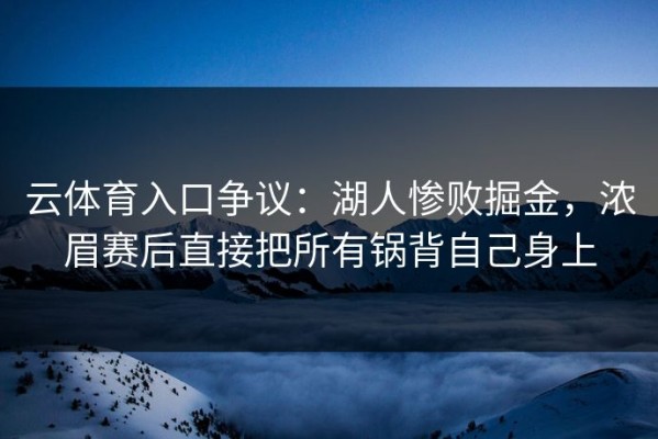 云体育入口争议：湖人惨败掘金，浓眉赛后直接把所有锅背自己身上