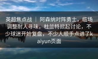 英超焦点战 ｜ 阿森纳对阵勇士，临场调整耐人寻味，杜兰特掀起讨论，不少球迷开始复盘，不少人顺手点进了kaiyun页面